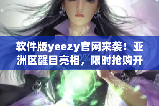 软件版yeezy官网来袭！亚洲区醒目亮相，限时抢购开启