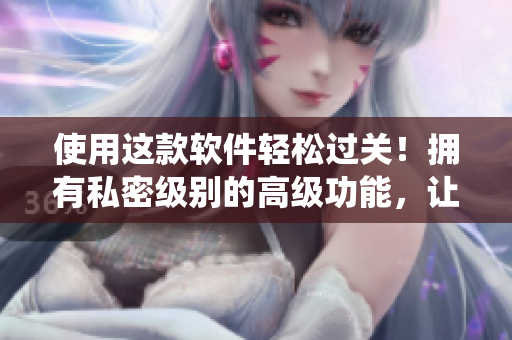 使用这款软件轻松过关！拥有私密级别的高级功能，让你的系统紧致无比！