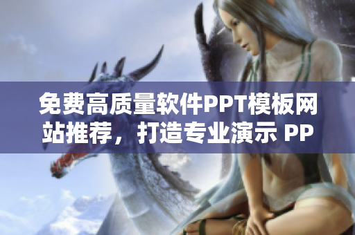 免费高质量软件PPT模板网站推荐，打造专业演示 PPT 从这里开始