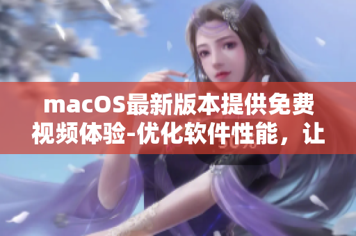 macOS最新版本提供免费视频体验-优化软件性能，让你畅享高质量观看体验