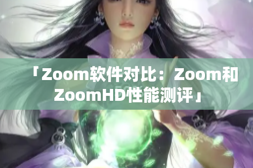 「Zoom软件对比：Zoom和ZoomHD性能测评」
