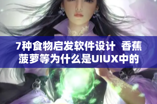 7种食物启发软件设计  香蕉菠萝等为什么是UIUX中的灵感来源？
