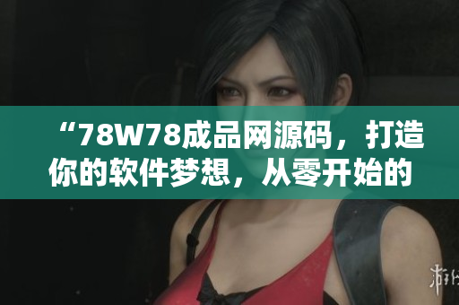 “78W78成品网源码，打造你的软件梦想，从零开始的编程之旅！”