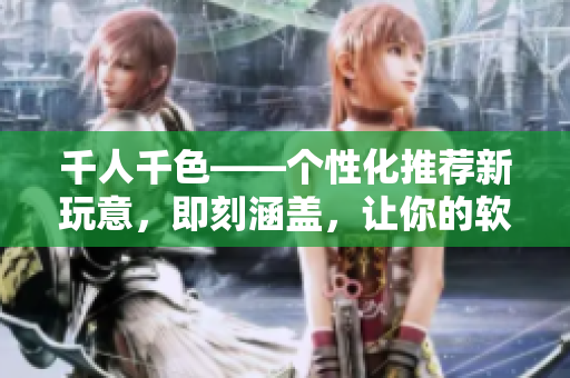 千人千色——个性化推荐新玩意，即刻涵盖，让你的软件选择不落俗套！
