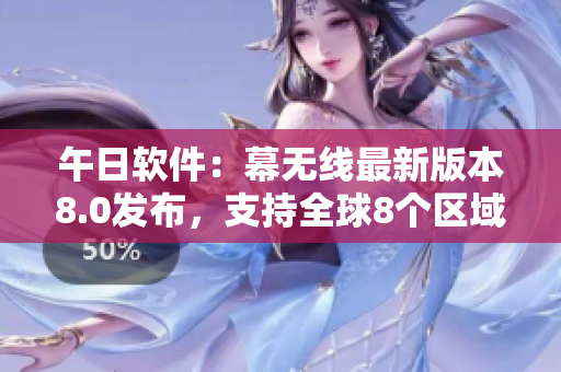 午日软件：幕无线最新版本8.0发布，支持全球8个区域使用