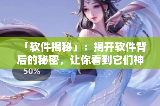 「软件揭秘」：揭开软件背后的秘密，让你看到它们神奇的运作！