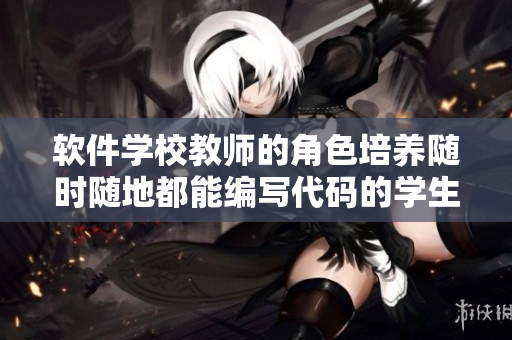 软件学校教师的角色培养随时随地都能编写代码的学生
