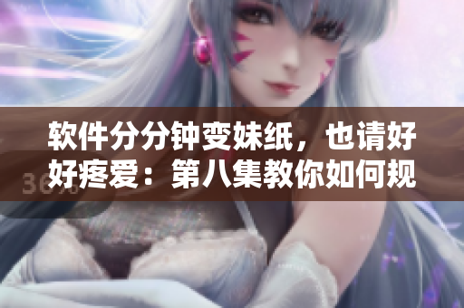 软件分分钟变妹纸，也请好好疼爱：第八集教你如何规避软件变妹子的尴尬