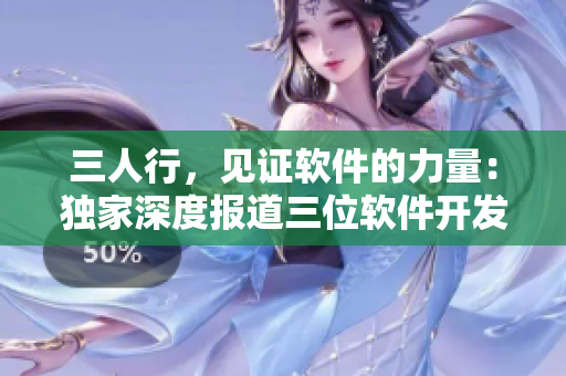 三人行，见证软件的力量：独家深度报道三位软件开发者的故事