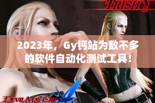 2023年，Gy钙站为数不多的软件自动化测试工具！