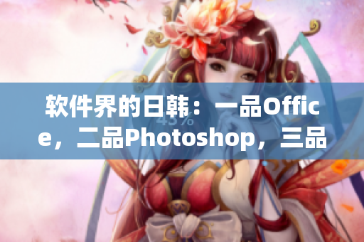 软件界的日韩：一品Office，二品Photoshop，三品CAD
