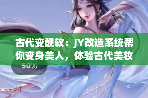 古代变靓软：JY改造系统帮你变身美人，体验古代美妆新风尚