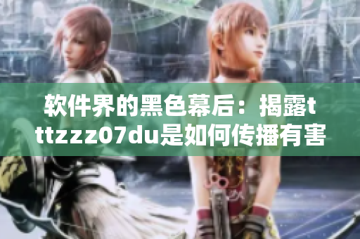 软件界的黑色幕后：揭露tttzzz07du是如何传播有害软件的