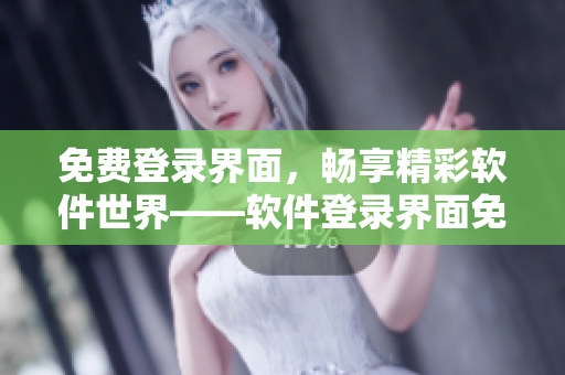 免费登录界面，畅享精彩软件世界——软件登录界面免费使用攻略