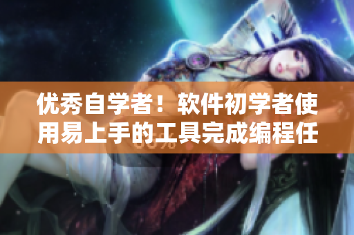 优秀自学者！软件初学者使用易上手的工具完成编程任务
