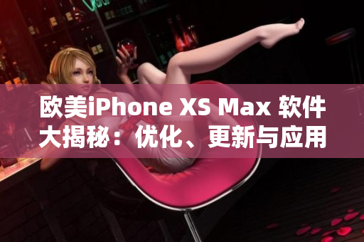 欧美iPhone XS Max 软件大揭秘：优化、更新与应用推荐
