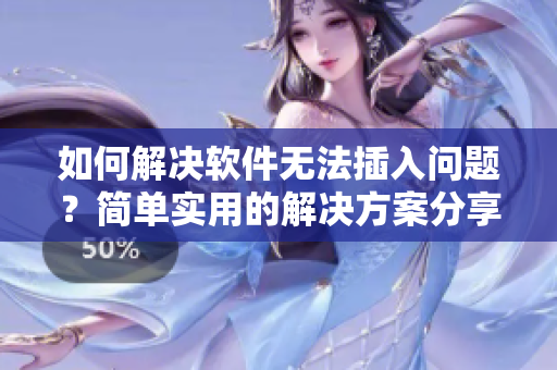 如何解决软件无法插入问题？简单实用的解决方案分享！