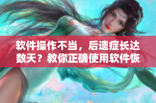 软件操作不当，后遗症长达数天？教你正确使用软件恢复健康！