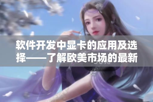 软件开发中显卡的应用及选择——了解欧美市场的最新趋势