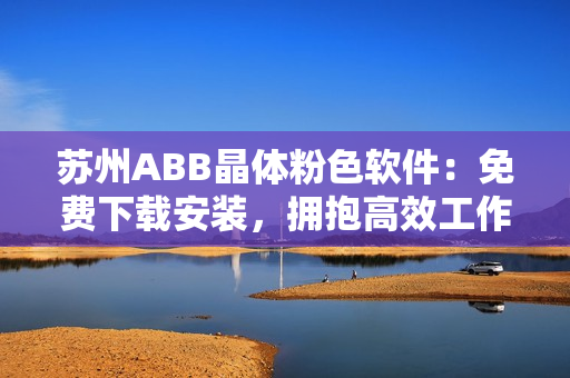 苏州ABB晶体粉色软件：免费下载安装，拥抱高效工作！