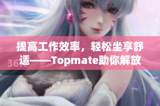 提高工作效率，轻松坐享舒适——Topmate助你解放鼠标手，编程利器！