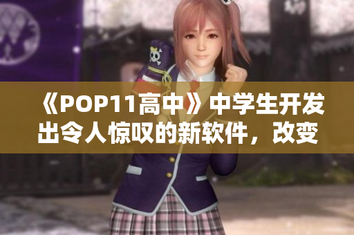 《POP11高中》中学生开发出令人惊叹的新软件，改变人们的生活方式