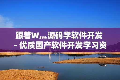 跟着W灬源码学软件开发 - 优质国产软件开发学习资源