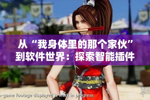 从“我身体里的那个家伙”到软件世界：探索智能插件的魅力
