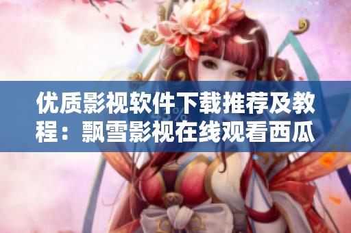 优质影视软件下载推荐及教程：飘雪影视在线观看西瓜高清