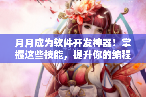 月月成为软件开发神器！掌握这些技能，提升你的编程水平