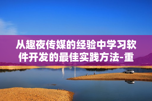 从趣夜传媒的经验中学习软件开发的最佳实践方法-重新定义软件开发方法