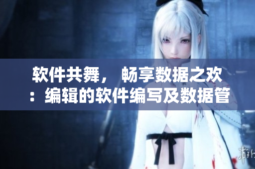 软件共舞， 畅享数据之欢：编辑的软件编写及数据管理心得