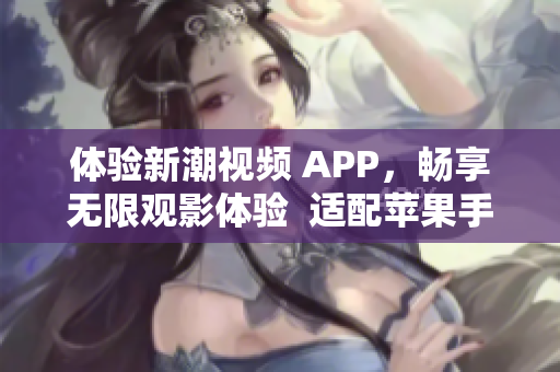 体验新潮视频 APP，畅享无限观影体验  适配苹果手机