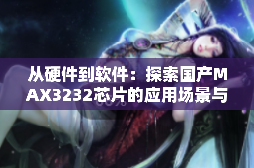 从硬件到软件：探索国产MAX3232芯片的应用场景与开发技巧
