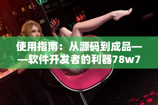 使用指南：从源码到成品——软件开发者的利器78w78