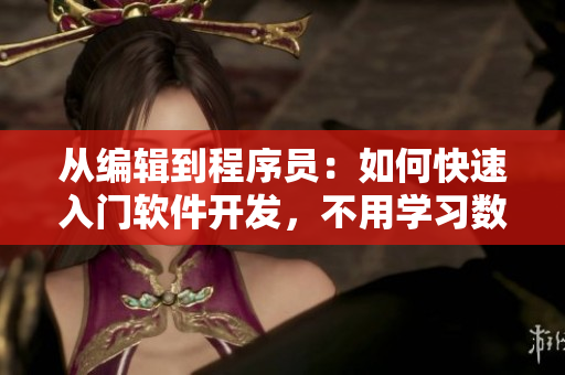 从编辑到程序员：如何快速入门软件开发，不用学习数年编程技能！