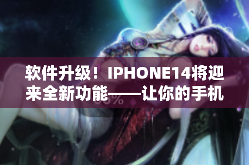 软件升级！IPHONE14将迎来全新功能——让你的手机更加智能高效！