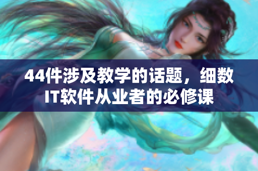 44件涉及教学的话题，细数IT软件从业者的必修课