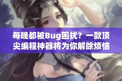 每晚都被Bug困扰？一款顶尖编程神器将为你解除烦恼