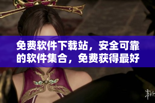 免费软件下载站，安全可靠的软件集合，免费获得最好的应用程序！