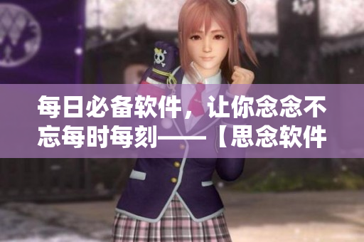 每日必备软件，让你念念不忘每时每刻——【思念软件】
