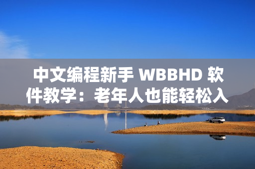 中文编程新手 WBBHD 软件教学：老年人也能轻松入门