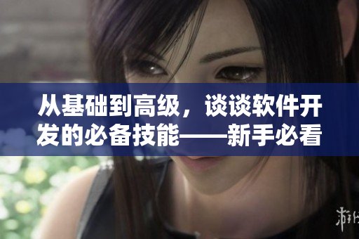 从基础到高级，谈谈软件开发的必备技能——新手必看！