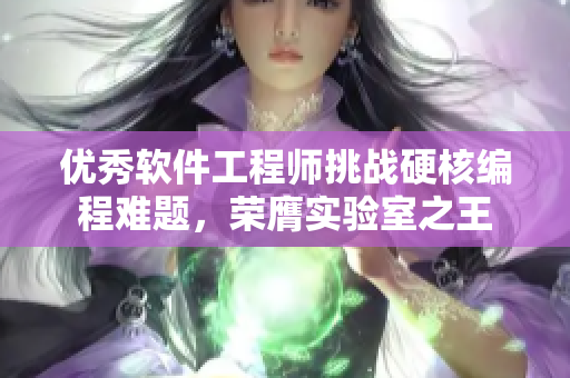 优秀软件工程师挑战硬核编程难题，荣膺实验室之王