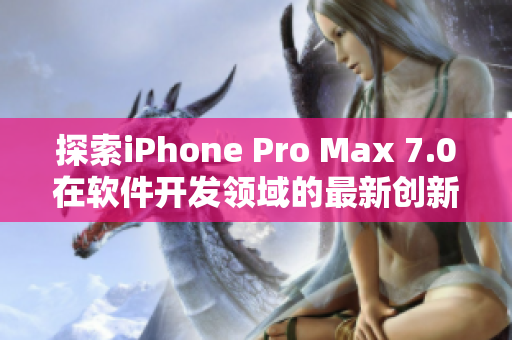 探索iPhone Pro Max 7.0在软件开发领域的最新创新