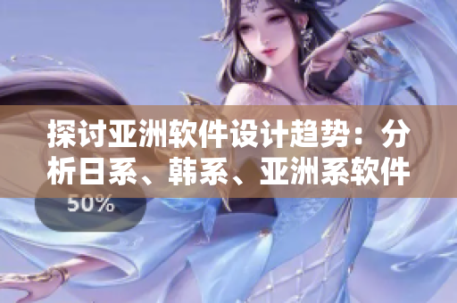 探讨亚洲软件设计趋势：分析日系、韩系、亚洲系软件的特点与发展走向