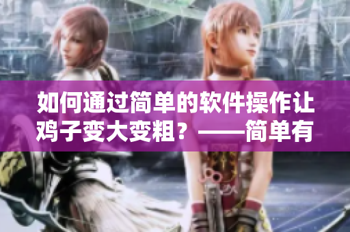 如何通过简单的软件操作让鸡子变大变粗？——简单有效的增肌软件指南