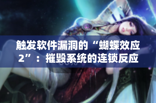 触发软件漏洞的“蝴蝶效应2”：摧毁系统的连锁反应
