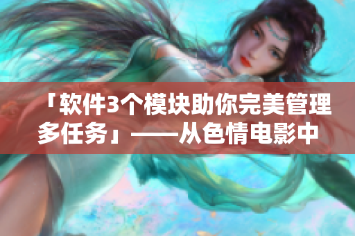 「软件3个模块助你完美管理多任务」——从色情电影中汲取灵感