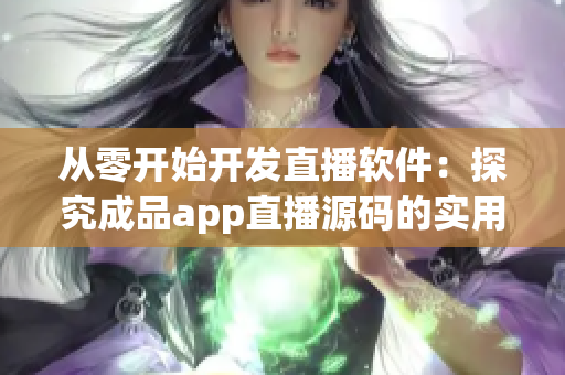 从零开始开发直播软件：探究成品app直播源码的实用性